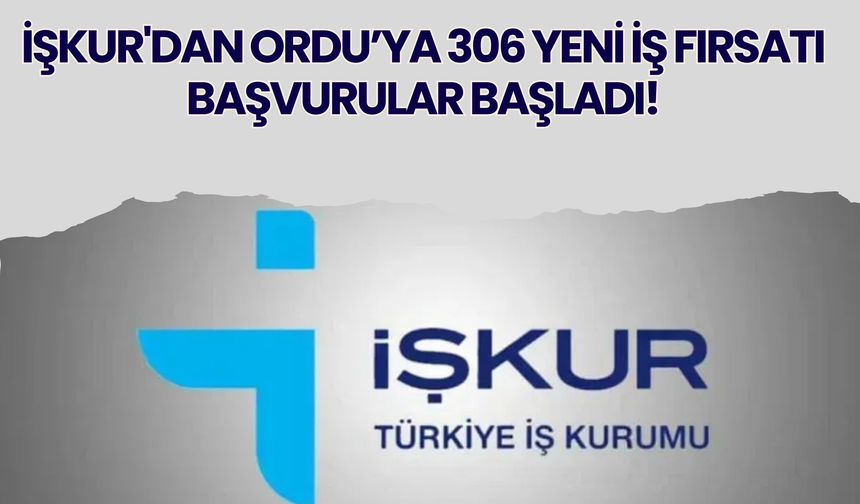 iŞKUR'dan Ordu’ya 306 Yeni İş Fırsatı: Başvurular Başladı!