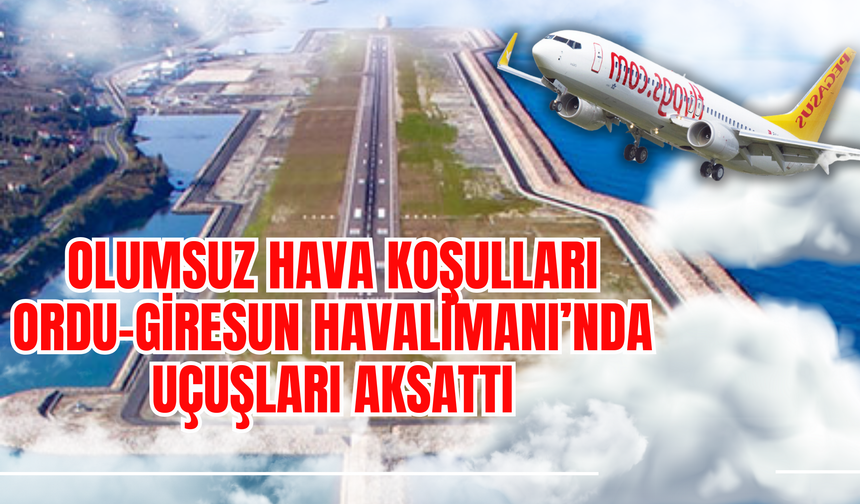 Olumsuz Hava Koşulları Ordu-Giresun Havalimanı’nda Uçuşları Aksattı