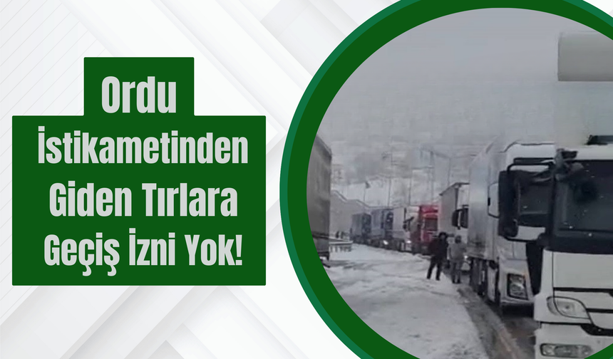 Ordu İstikametinden Giden Tırlara Geçiş İzni Yok!