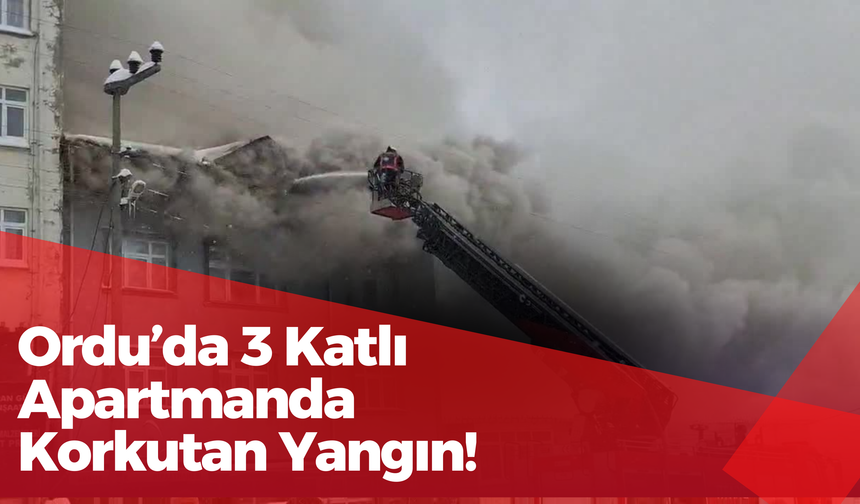 Ordu’da 3 Katlı Apartmanda Korkutan Yangın!