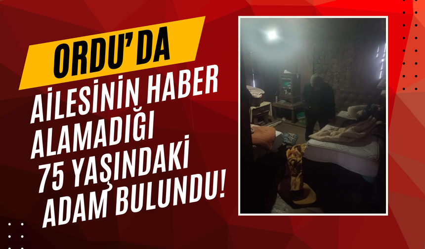 Ordu’da Ailesinin Haber Alamadığı 75 Yaşındaki Adam Bulundu!