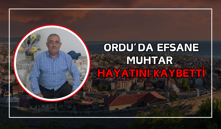 Ordu’da Efsane Muhtar Hayatını Kaybetti