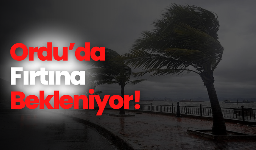 Ordu’da Fırtına Bekleniyor!