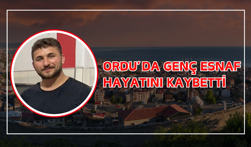 Ordu’da Genç Esnaf Hayatını Kaybetti