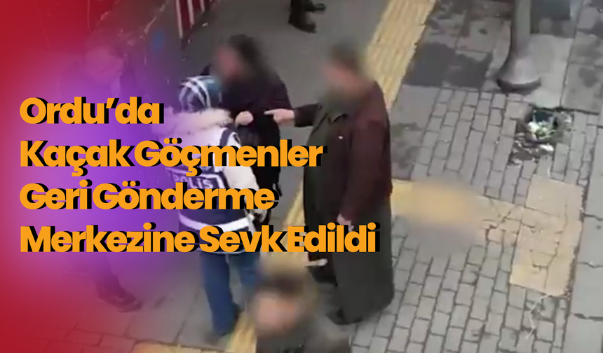 Ordu’da Kaçak Göçmenler Geri Gönderme Merkezine Sevk Edildi