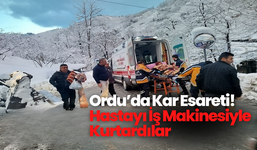 Ordu’da Kar Esareti! Hastayı İş Makinesiyle Kurtardılar