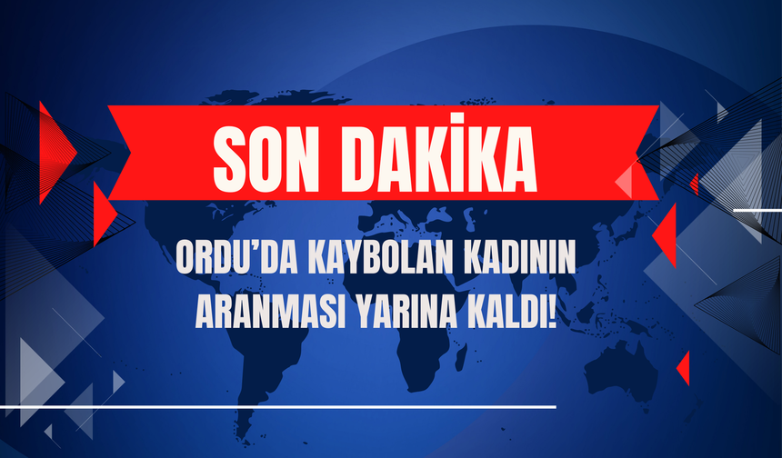 Ordu’da Kaybolan Kadının Aranması Yarına Kaldı!