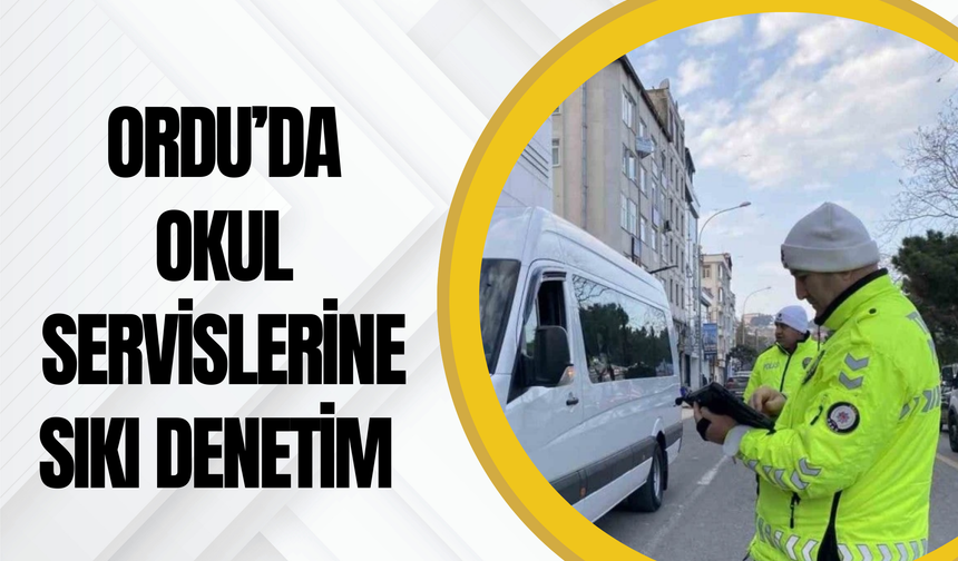 Ordu’da Okul Servislerine Sıkı Denetim!