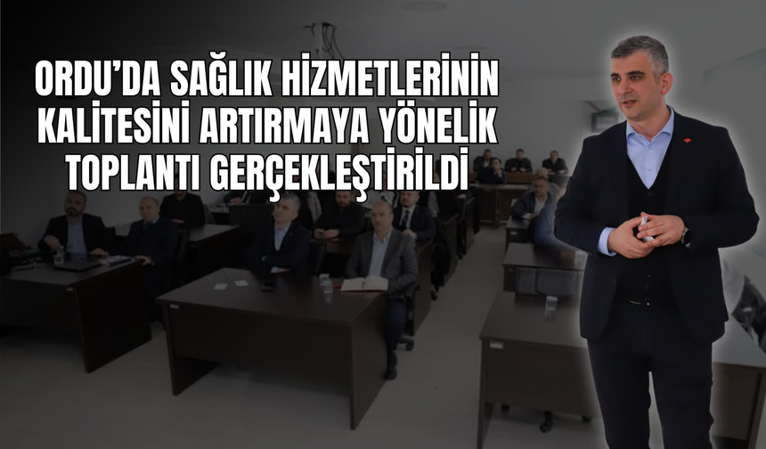 Ordu’da Sağlık Hizmetlerinin Kalitesini Artırmaya Yönelik Toplantı Gerçekleştirildi