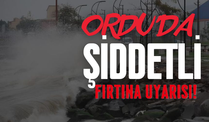 Ordu’da Şiddetli Fırtına Uyarısı!