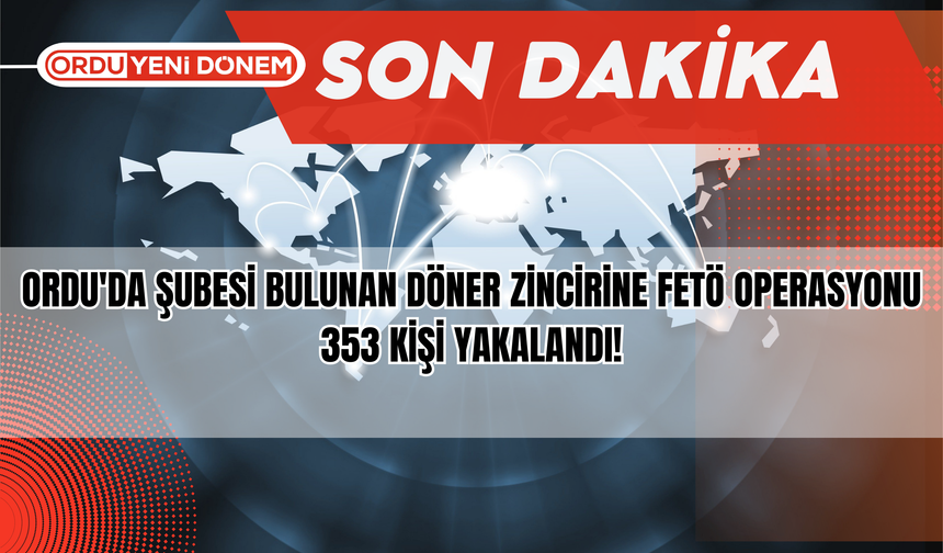 Ordu'da Şubesi Bulunan Döner Zincirine FETÖ Operasyonu: 353 Kişi Yakalandı!