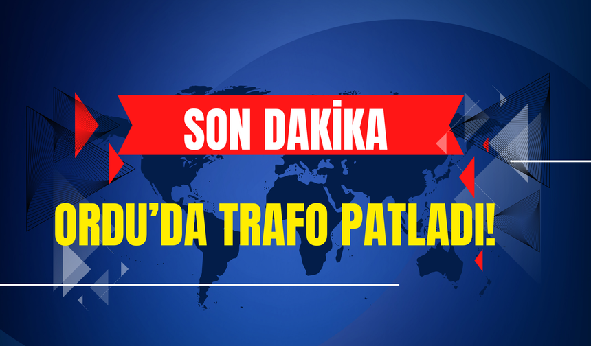 Ordu’da Trafo Patladı! İşte O Görüntüler...