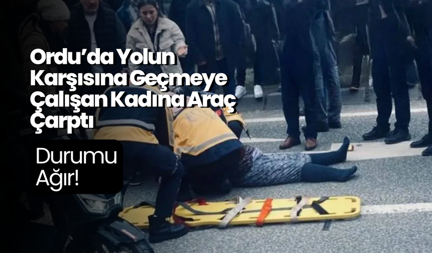 Ordu’da Yolun Karşısına Geçmeye Çalışan Kadına Araç Çarptı: Durumu Ağır!