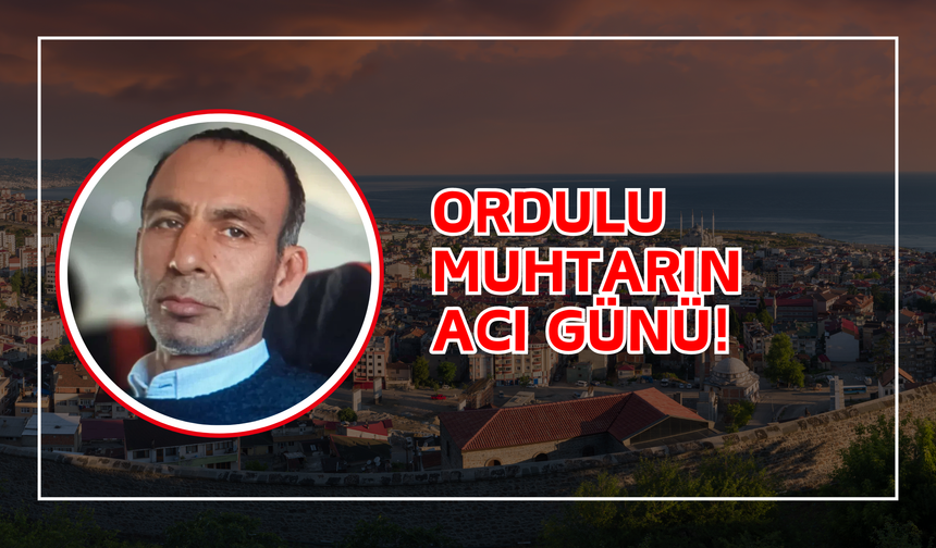 Ordulu Muhtarın Acı Günü!