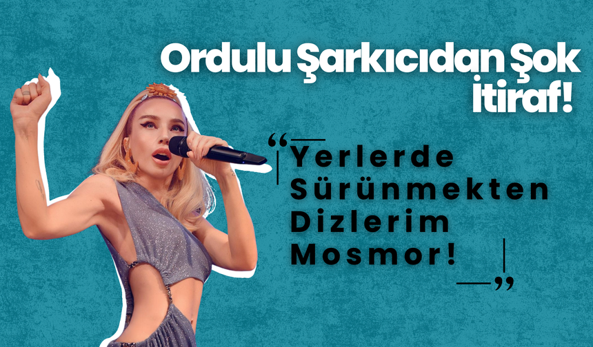 Ordulu Şarkıcıdan Şok İtiraf! Yerlerde Sürünmekten Dizlerim Mosmor!