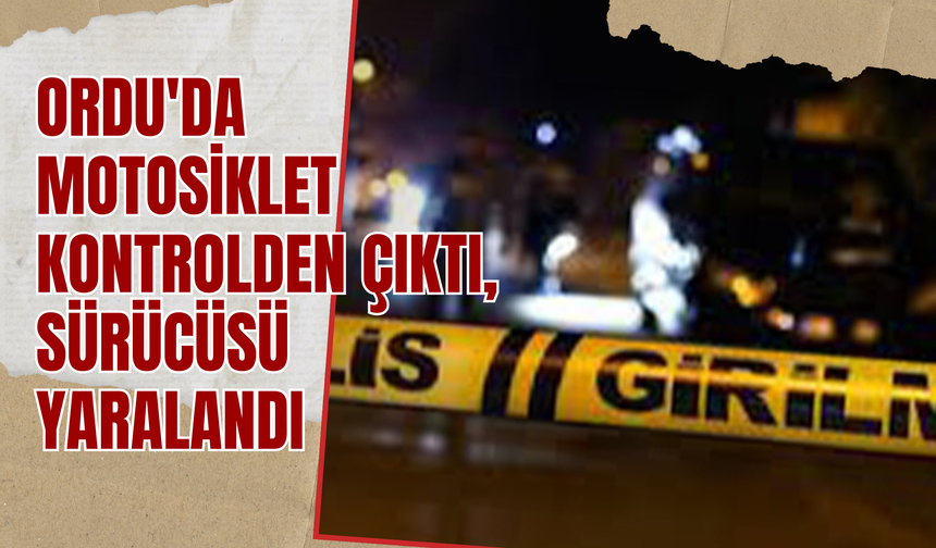 ORDU'DA MOTOSİKLET KONTROLDEN ÇIKTI, SÜRÜCÜSÜ YARALANDI