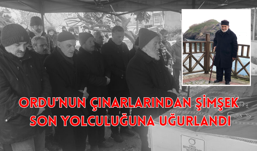 Ordu’nun Çınarlarından Şimşek, Son Yolculuğuna Uğurlandı