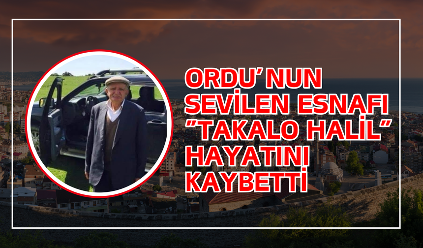 Ordu’nun Sevilen Esnafı “Takalo Halil” Hayatını Kaybetti