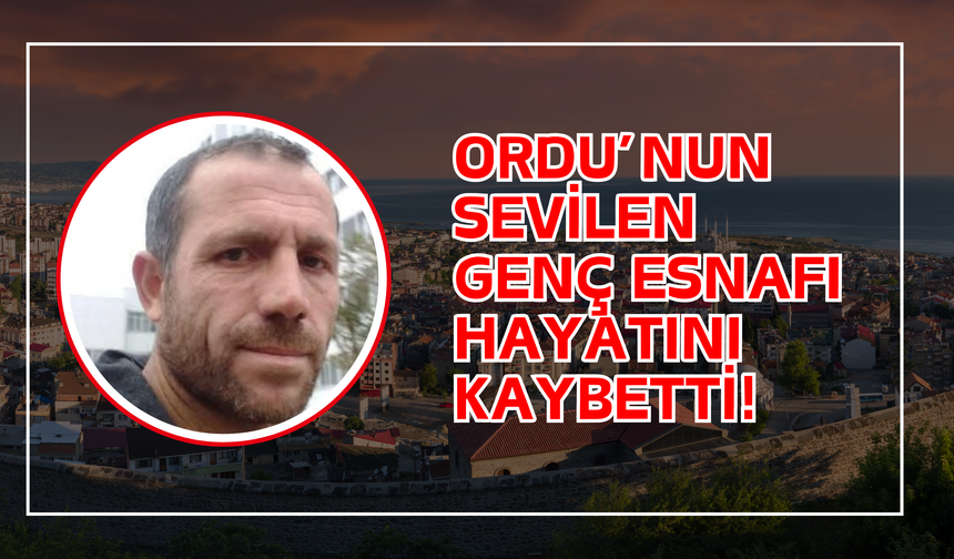 Ordu’nun Sevilen Genç Esnafı Hayatını Kaybetti!