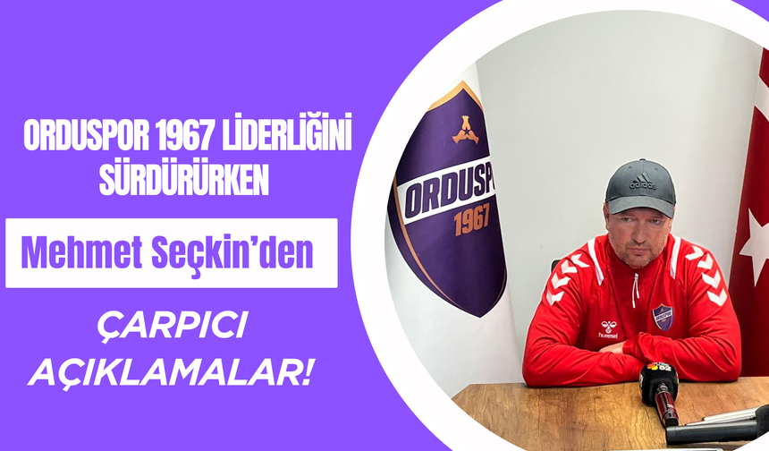 Orduspor 1967 Liderliğini Sürdürürken Mehmet Seçkin’den Çarpıcı Açıklamalar!