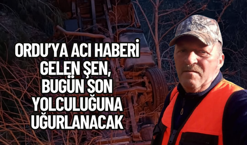 Ordu’ya Acı Haberi Gelen Şen, Bugün Son Yolculuğuna Uğurlanacak