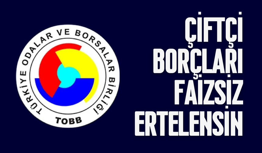 TOBB'dan Ziraat Bankası'na Çağrı: Çiftçi Borçları Faizsiz Ertelensin