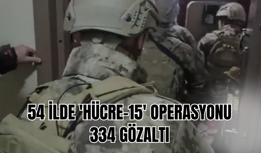 54 İlde 'HÜCRE-15' Operasyonu: 334 Gözaltı