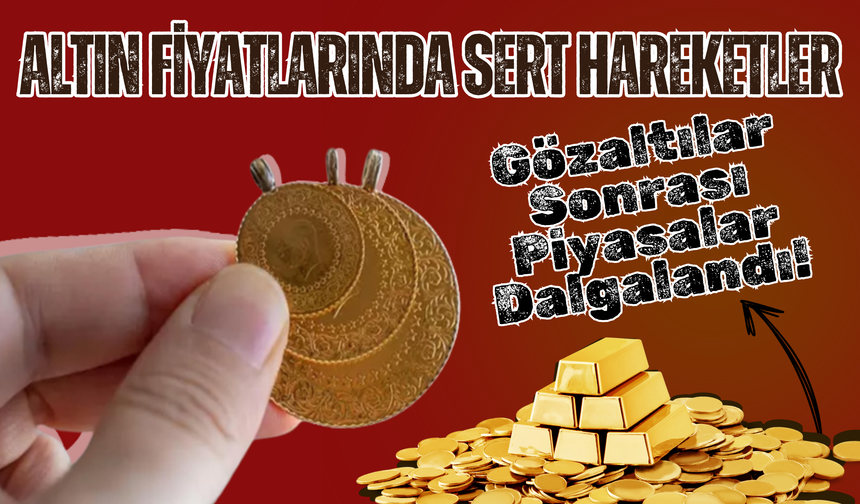 Altın Fiyatlarında Sert Hareketler: Gözaltılar Sonrası Piyasalar Dalgalandı!