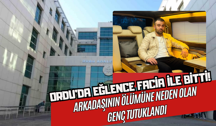 Ordu’da Eğlence Facia ile Bitti! Arkadaşının Ölümüne Neden Olan Genç Tutuklandı