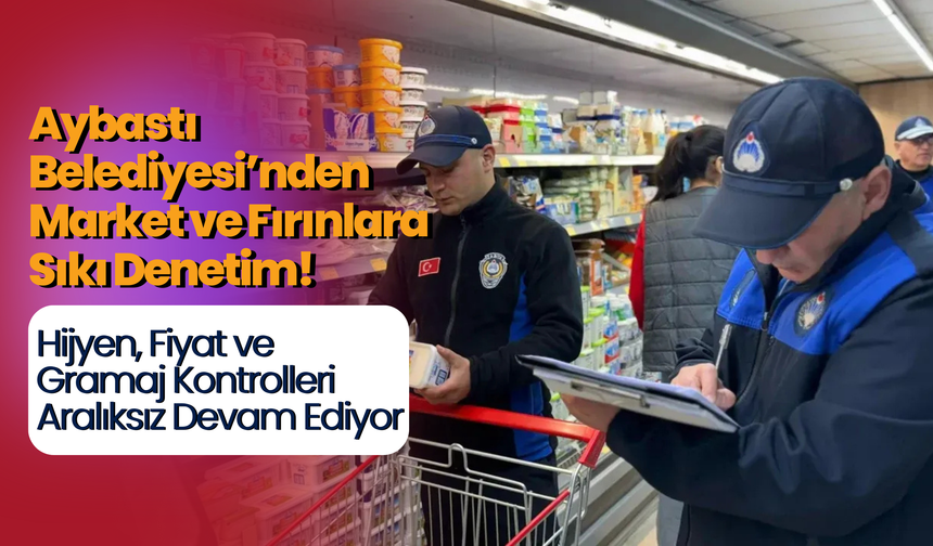 Aybastı Belediyesi’nden Market ve Fırınlara Sıkı Denetim!