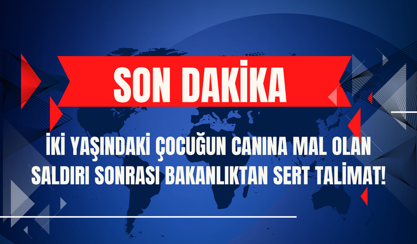 İki Yaşındaki Çocuğun Canına Mal Olan Saldırı Sonrası Bakanlıktan Sert Talimat!