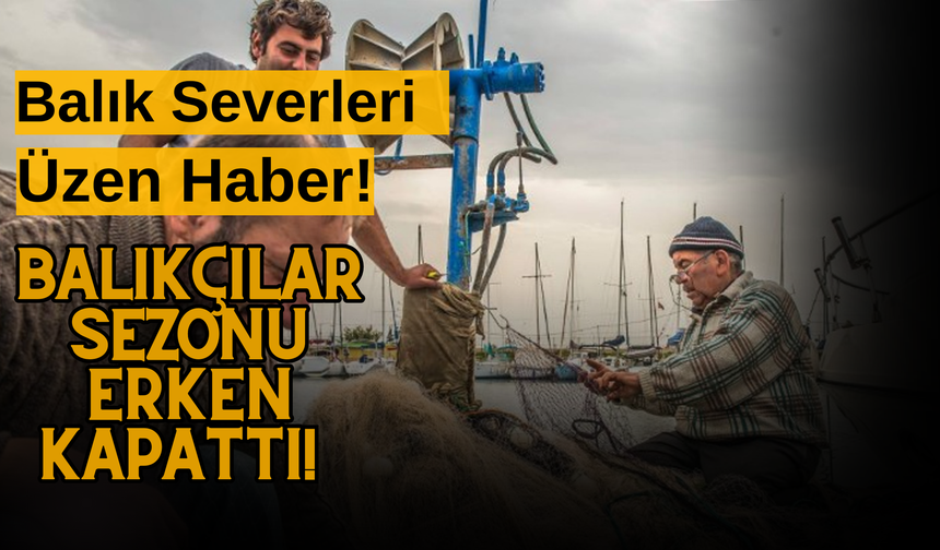 Balık Severleri Üzen Haber! Balıkçılar Sezonu Erken Kapattı!