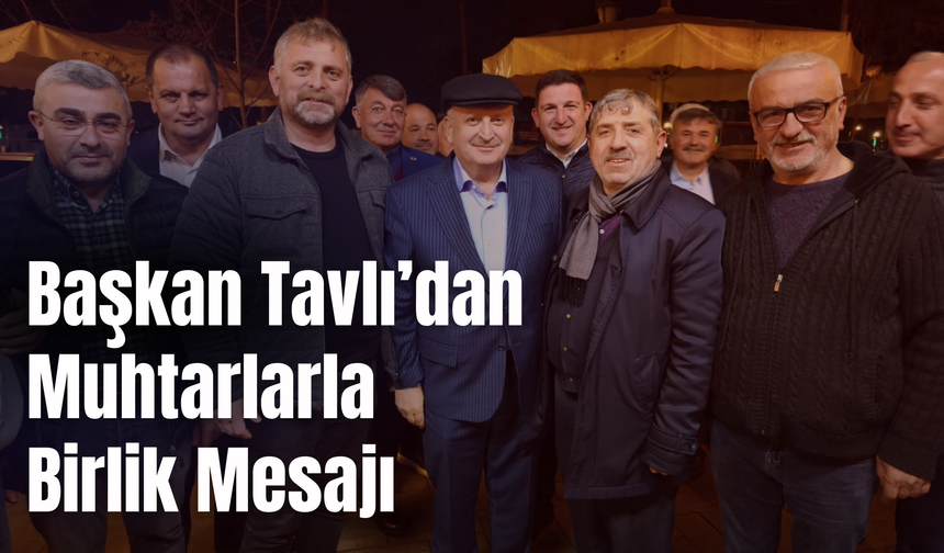 Başkan Tavlı’dan Muhtarlarla Birlik Mesajı