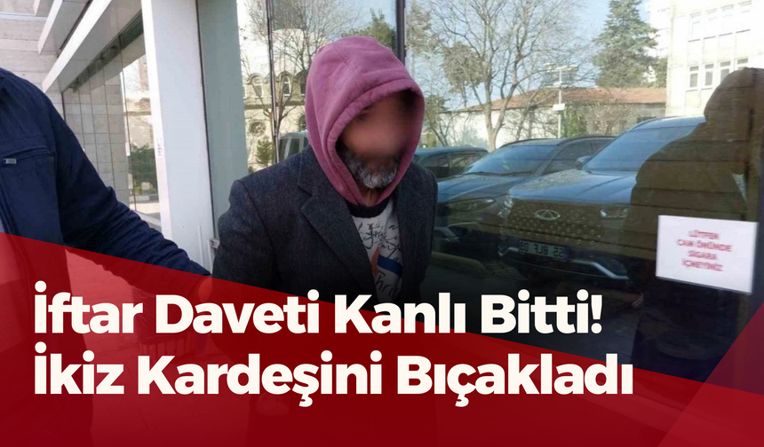 İftar Daveti Kanlı Bitti: İkiz Kardeşini Bıçakladı