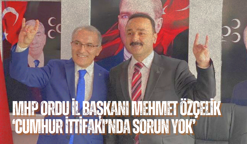 MHP Ordu İl Başkanı Mehmet Özçelik: ‘Cumhur İttifakı’nda Sorun Yok’