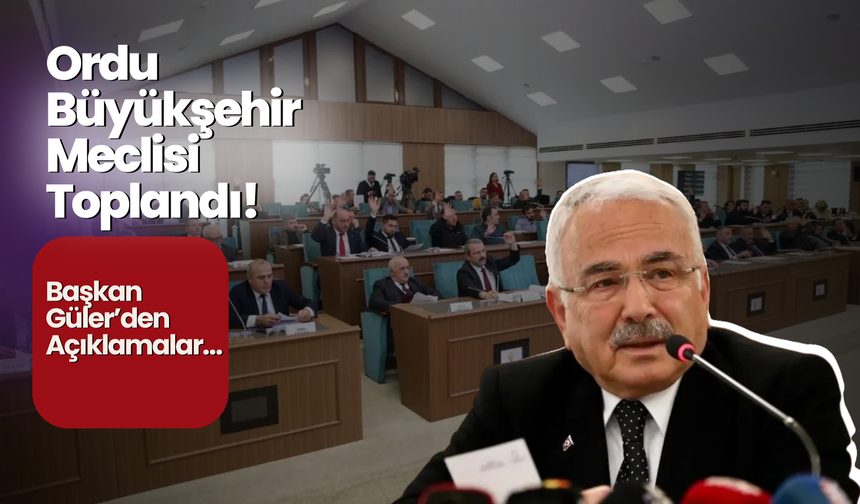 Ordu Büyükşehir Meclisi Toplandı! Başkan Güler’den Açıklamalar…