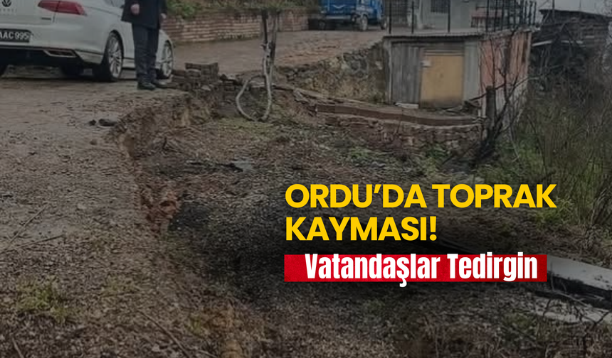 Ordu’da Toprak Kayması! Vatandaşlar Tedirgin