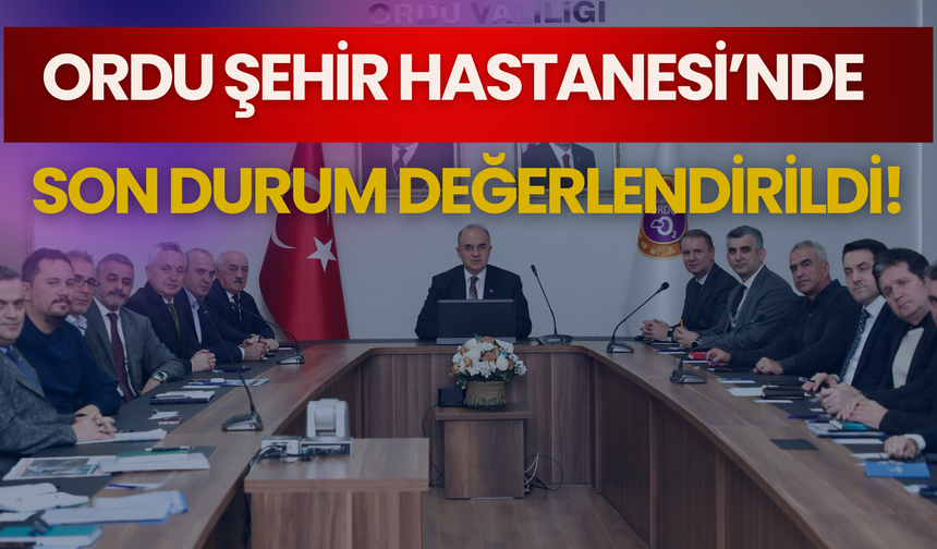 Ordu Şehir Hastanesi’nde Son Durum Değerlendirildi!