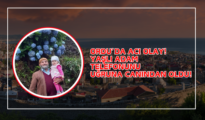 Ordu’da Acı Olay! Yaşlı Adam Telefonunu Uğruna Canından Oldu!