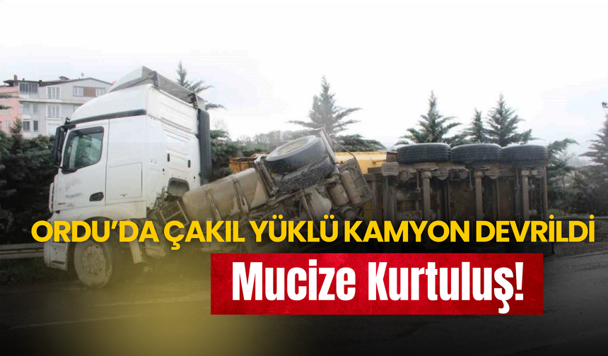 Ordu’da Çakıl Yüklü Kamyon Devrildi: Mucize Kurtuluş!