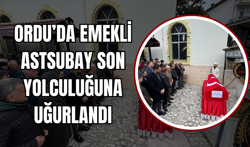 Ordu’da Emekli Astsubay Son Yolculuğuna Uğurlandı