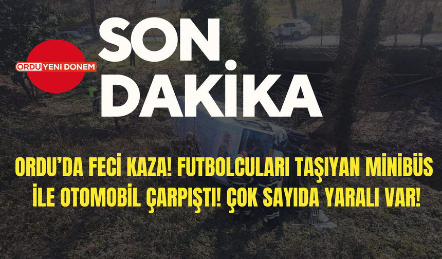 Ordu’da Feci Kaza! Futbolcuları Taşıyan Minibüs ile Otomobil Çarpıştı! Çok Sayıda Yaralı Var!