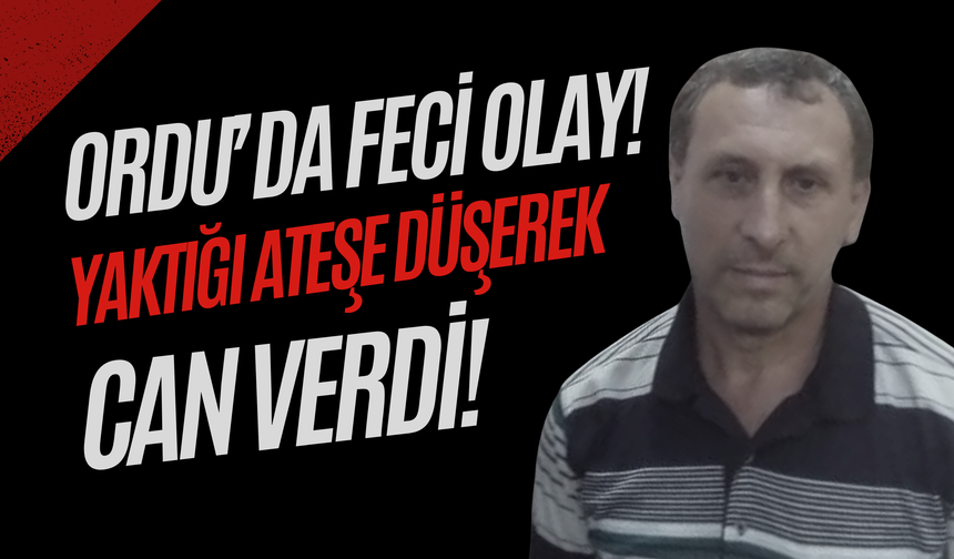 Ordu’da Feci Olay! Yaktığı Ateşe Düşerek Can Verdi!