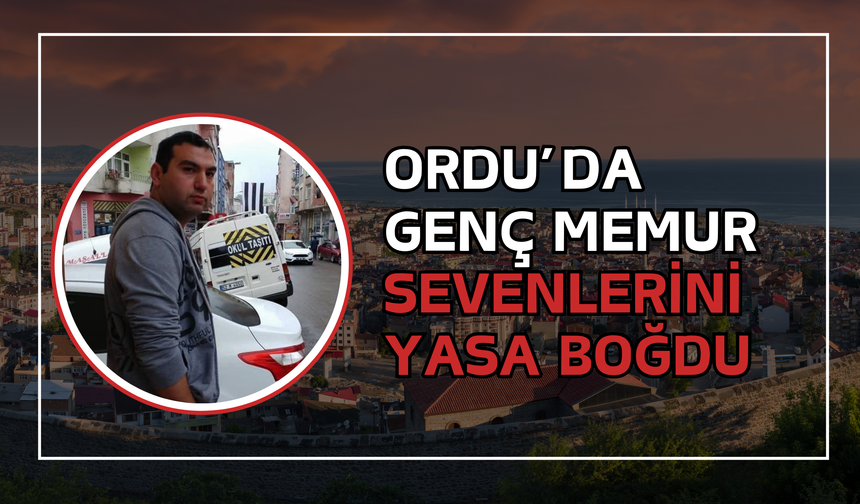 Ordu’da Genç Memur Sevenlerini Yasa Boğdu