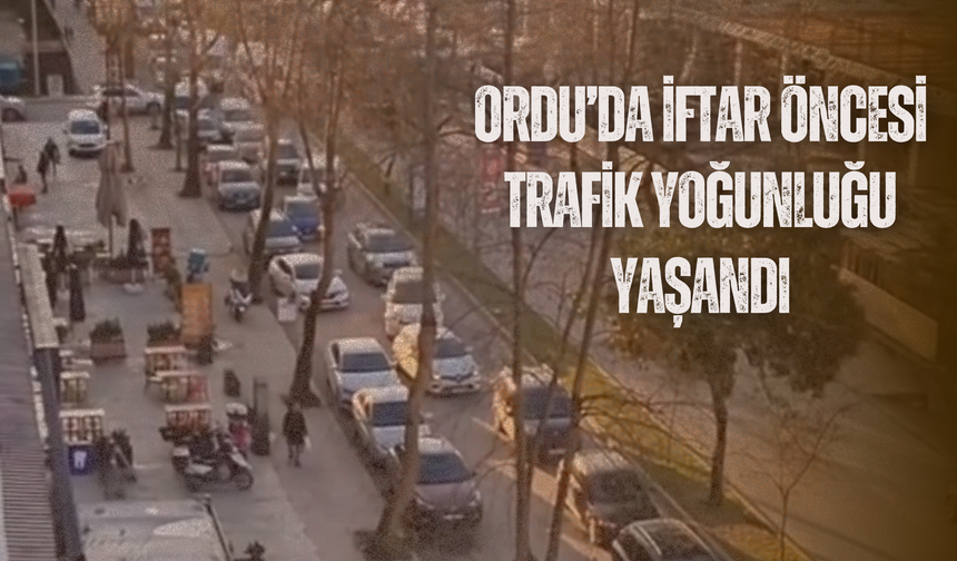 Ordu’da İftar Öncesi Trafik Yoğunluğu Yaşandı