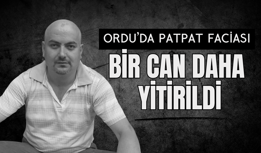 Ordu’da Patpat Faciası: Bir Can Daha Yitirildi