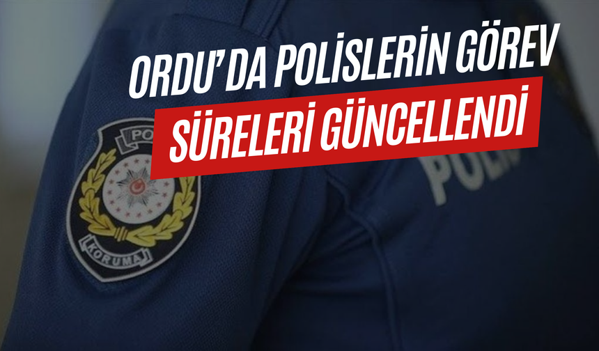 Ordu’da Polislerin Görev Süreleri Güncellendi