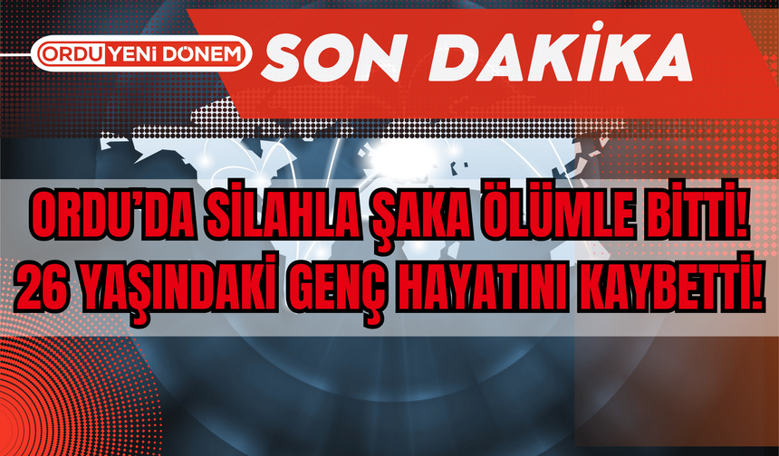 Ordu’da Silahla Şaka Ölümle Bitti! 26 Yaşındaki Genç Hayatını Kaybetti!