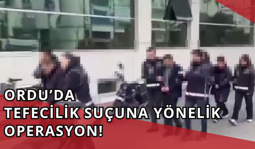 Ordu’da Tefecilik Suçuna Yönelik Operasyon!