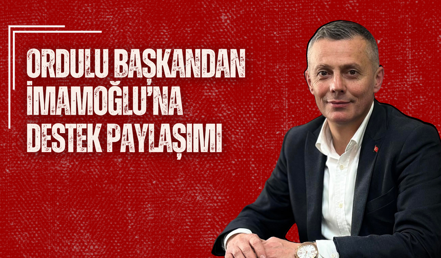 Ordulu Başkandan İmamoğlu’na Destek Paylaşımı